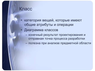 Класскатегория вещей, которые имеют общие атрибуты и операцииДиаграмма классовконечный результат проектирования и отправная точка процесса разработкиполезна при анализе предметной области