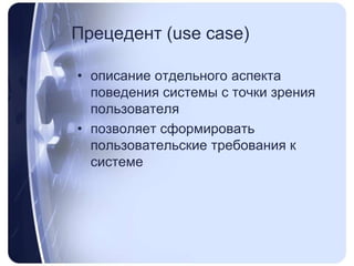Прецедент (use case) описание отдельного аспекта поведения системы с точки зрения пользователяпозволяет сформировать пользовательские требования к системе