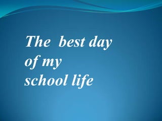 The  best day                 of my  school life  