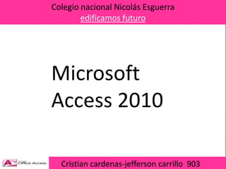 Colegio nacional Nicolás Esguerra
edificamos futuro
Cristian cardenas-jefferson carrillo 903
Microsoft
Access 2010
 