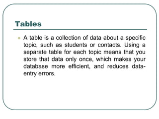  A table is a collection of data about a specific
topic, such as students or contacts. Using a
separate table for each to...