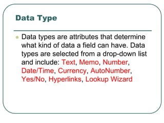Data Type
 Data types are attributes that determine
what kind of data a field can have. Data
types are selected from a dr...