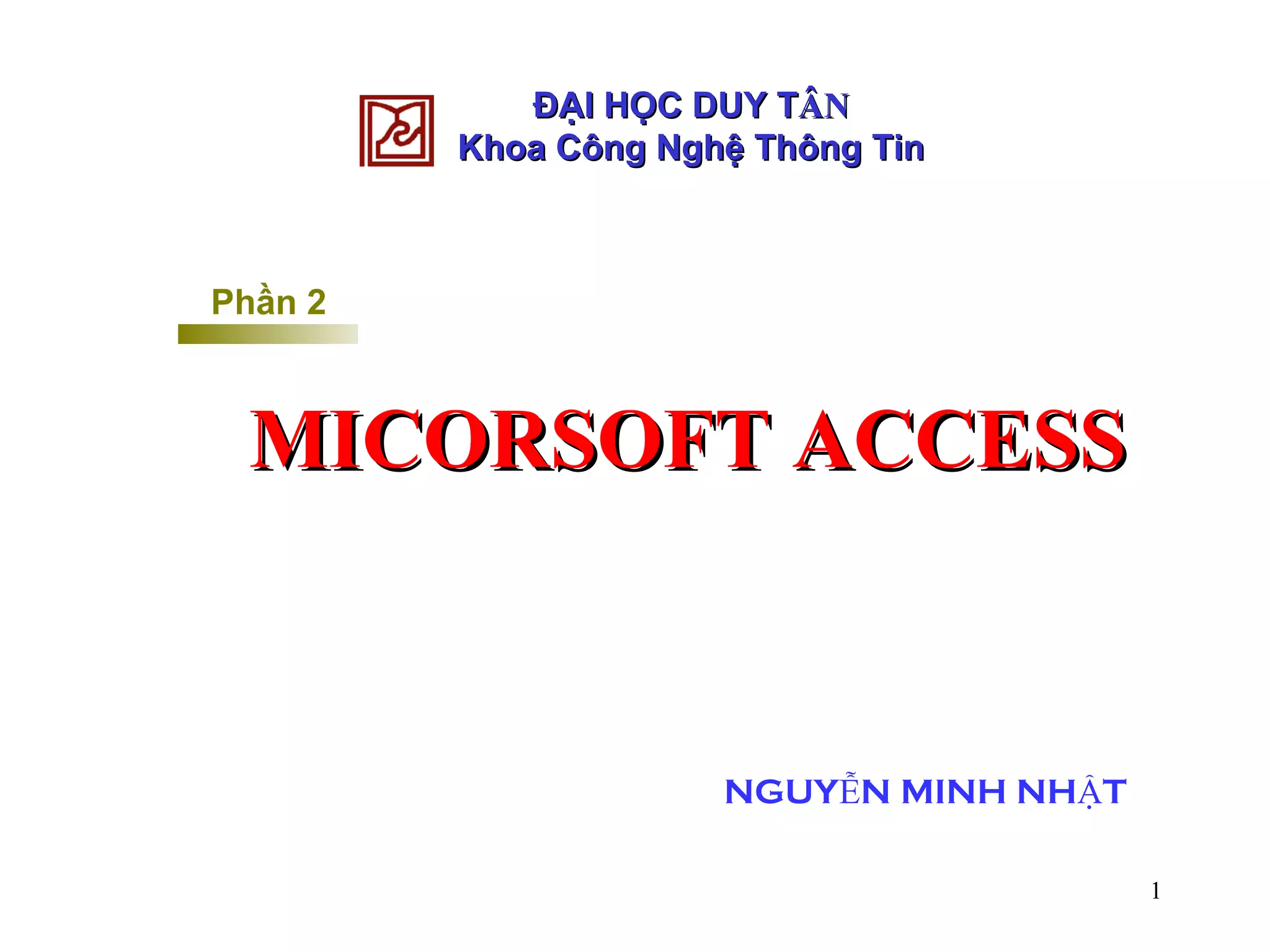 ĐẠI HỌC DUY T ÂN Khoa Công Nghệ Thông Tin Phần 2 MICORSOFT ACCESS NGUYỄN MINH NHẬT 