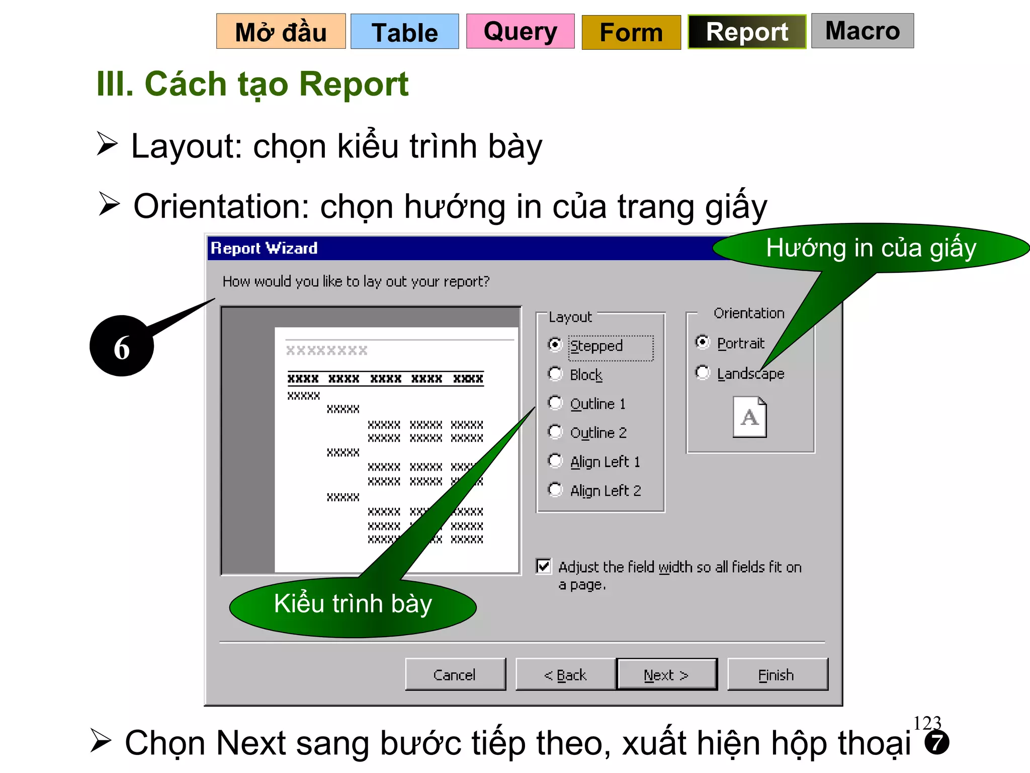 Table   Mở đầu   Query Report Form III. Cách tạo Report Layout: chọn kiểu trình bày Chọn Next sang bước tiếp theo, xuất hiện hộp thoại   Orientation: chọn hướng in của trang giấy 6 Kiểu trình bày Hướng in của giấy Macro 