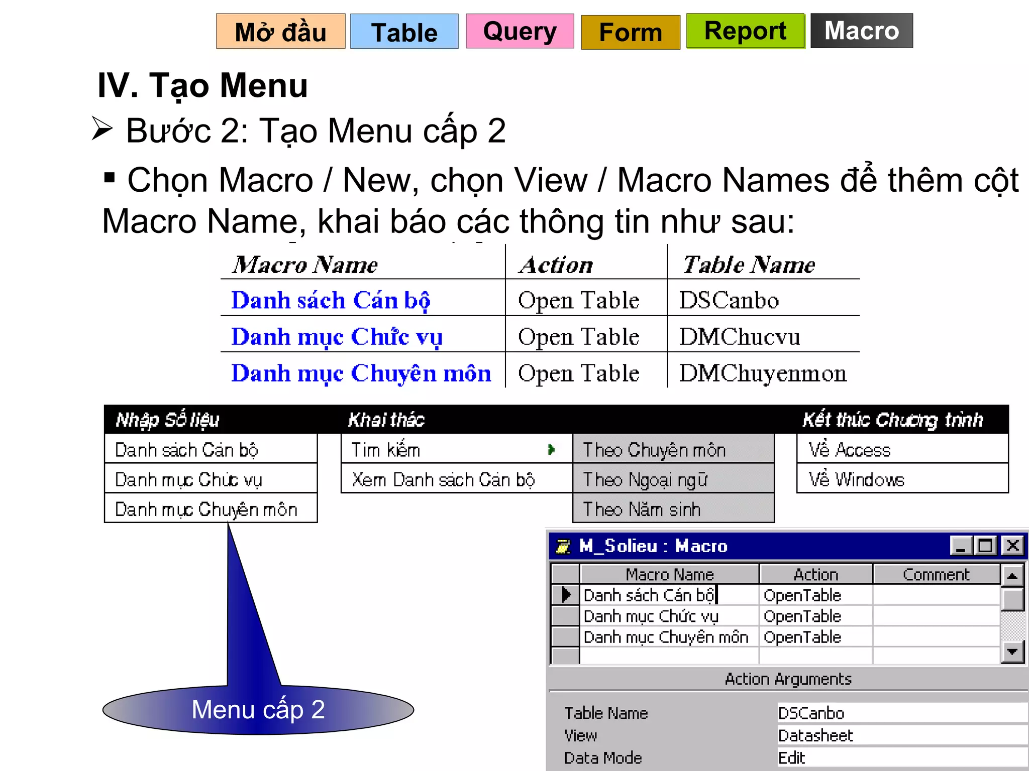 Bước 2: Tạo Menu cấp 2 Table   IV. Tạo Menu Mở đầu   Query Report Form Report Chọn Macro / New, chọn View / Macro Names để thêm cột Macro Name, khai báo các thông tin như sau: Menu cấp 2 Macro 