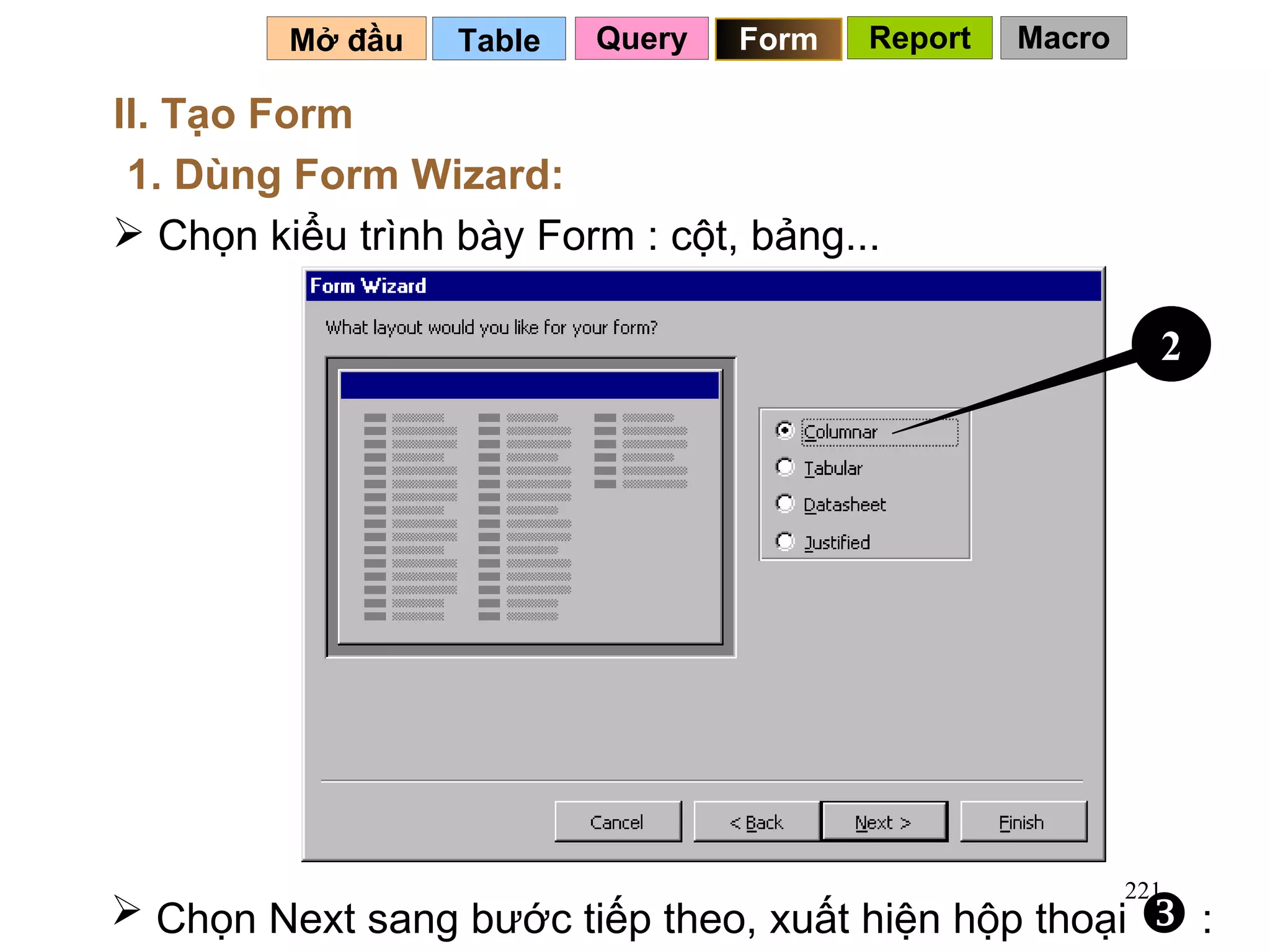Table   Mở đầu   II. Tạo Form 1. Dùng Form Wizard: Chọn kiểu trình bày Form : cột, bảng... Chọn Next sang bước tiếp theo, xuất hiện hộp thoại    : Query Form 2 Report Macro 