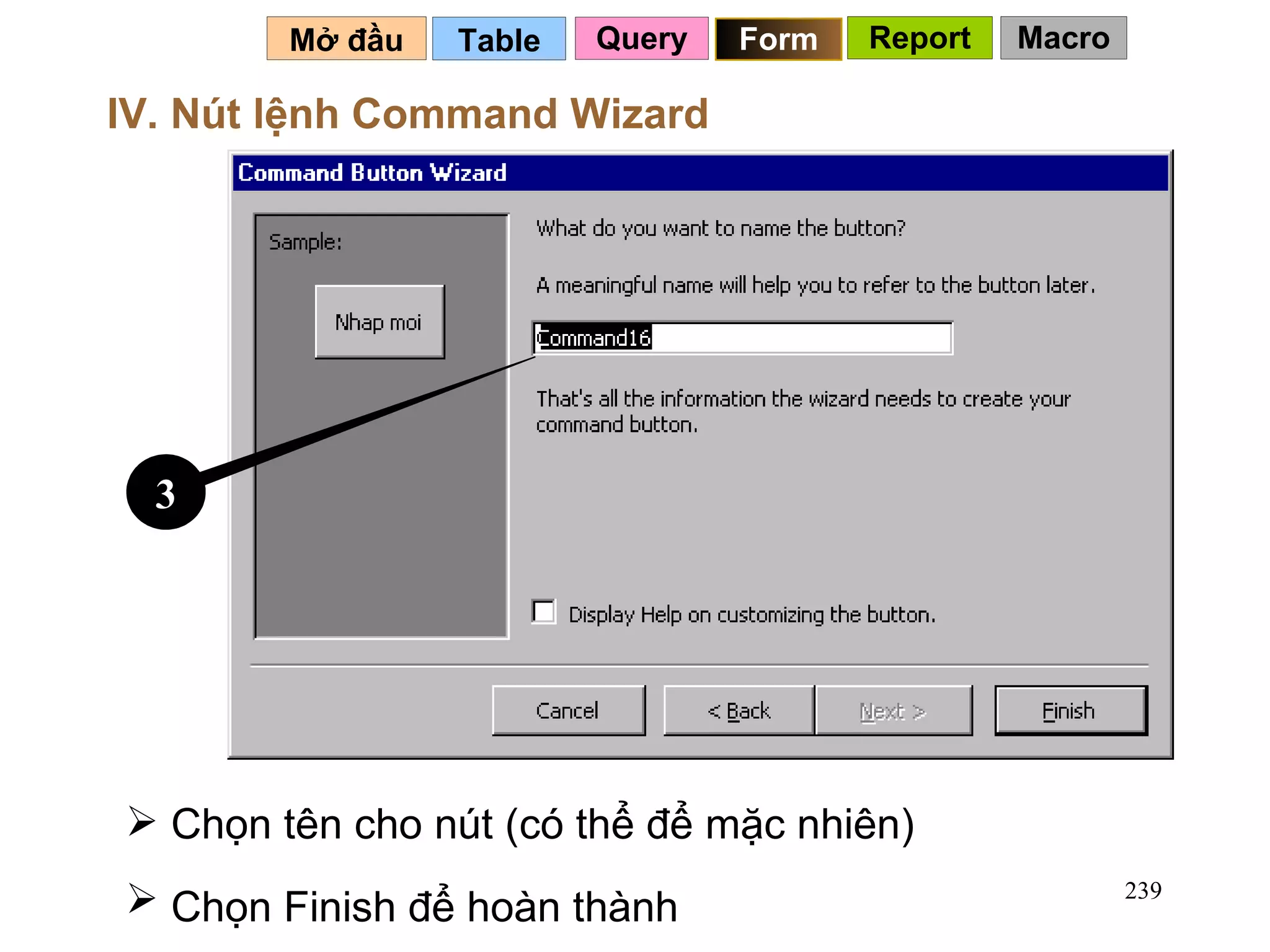 Table   Mở đầu   IV. Nút lệnh Command Wizard Chọn tên cho nút (có thể để mặc nhiên) Chọn Finish để hoàn thành   3 Query Form Report Macro 