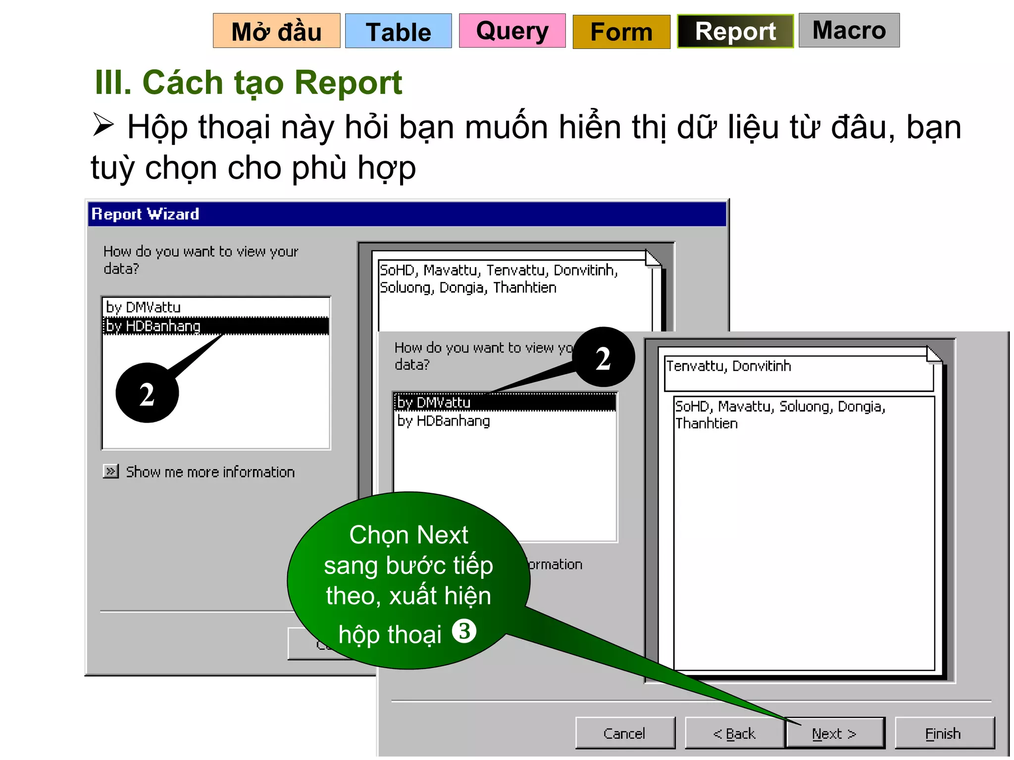 Table   Mở đầu   Query Report Form III. Cách tạo Report Hộp thoại này hỏi bạn muốn hiển thị dữ liệu từ đâu, bạn tuỳ chọn cho phù hợp 2 Chọn Next sang bước tiếp theo, xuất hiện hộp thoại   2 Macro 