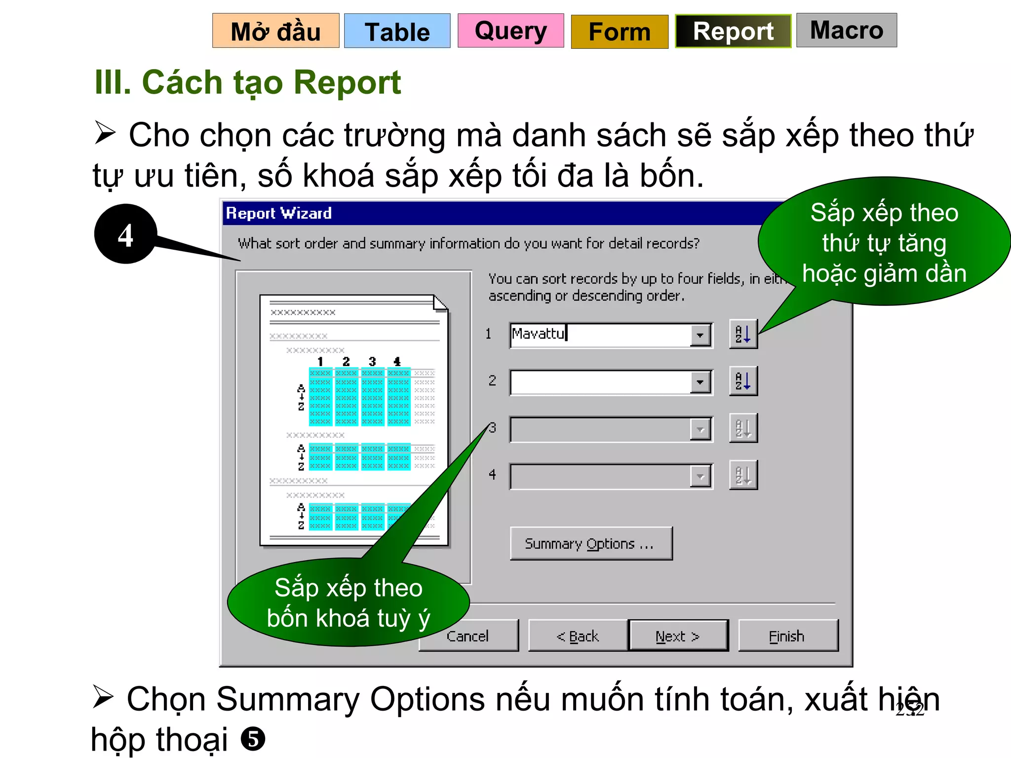 Table   Mở đầu   Query Report Form III. Cách tạo Report Cho chọn các trường mà danh sách sẽ sắp xếp theo thứ tự ưu tiên, số khoá sắp xếp tối đa là bốn. Chọn Summary Options nếu muốn tính toán, xuất hiện hộp thoại   4 Sắp xếp theo bốn khoá tuỳ ý Sắp xếp theo thứ tự tăng hoặc giảm dần Macro 