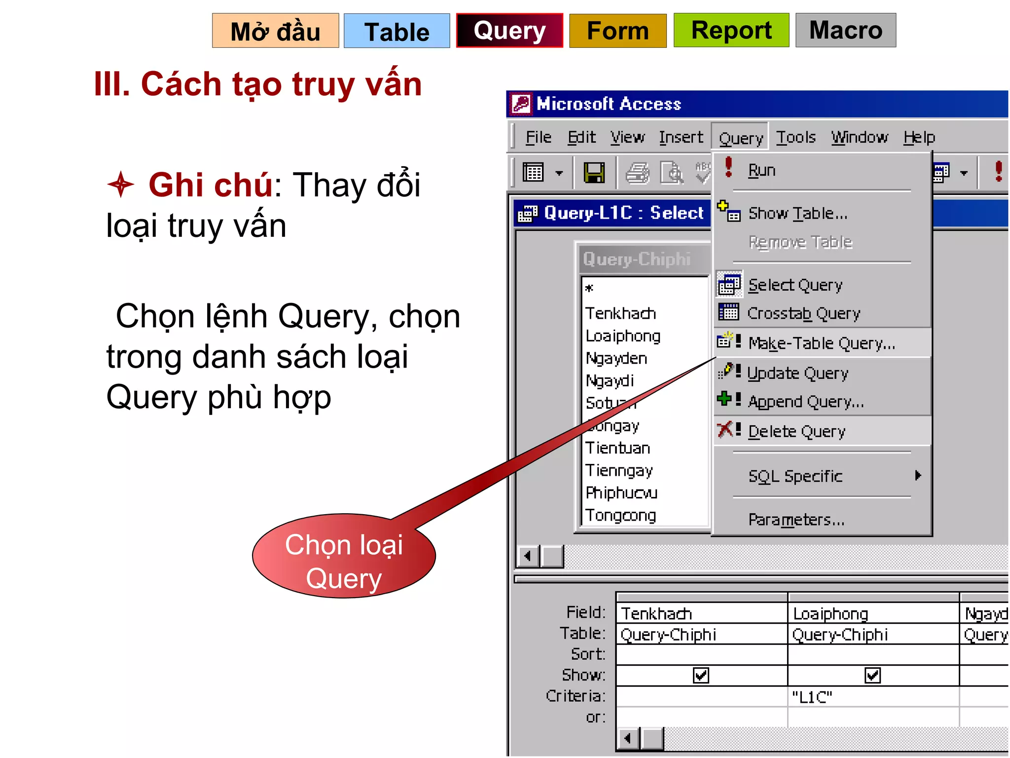 III. Cách tạo truy vấn   Table   Query Mở đầu      Ghi chú : Thay đổi loại truy vấn Chọn lệnh Query, chọn trong danh sách loại Query phù hợp Chọn loại Query Form Report Macro 