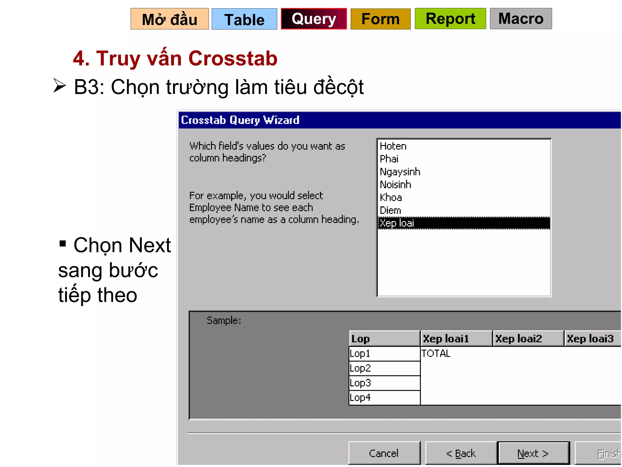 Table   Query Mở đầu   4. Truy vấn Crosstab B3: Chọn trường làm tiêu đềcột Chọn Next sang bước tiếp theo Form Report Macro 