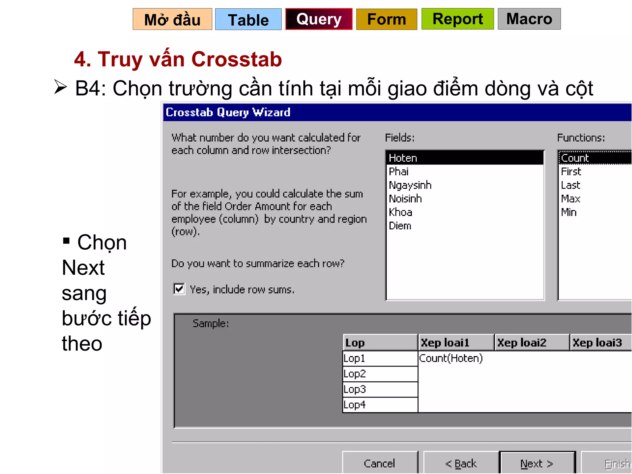 Table   Query Mở đầu   4. Truy vấn Crosstab B4: Chọn trường cần tính tại mỗi giao điểm dòng và cột Chọn Next sang bước tiếp theo Form Report Macro 