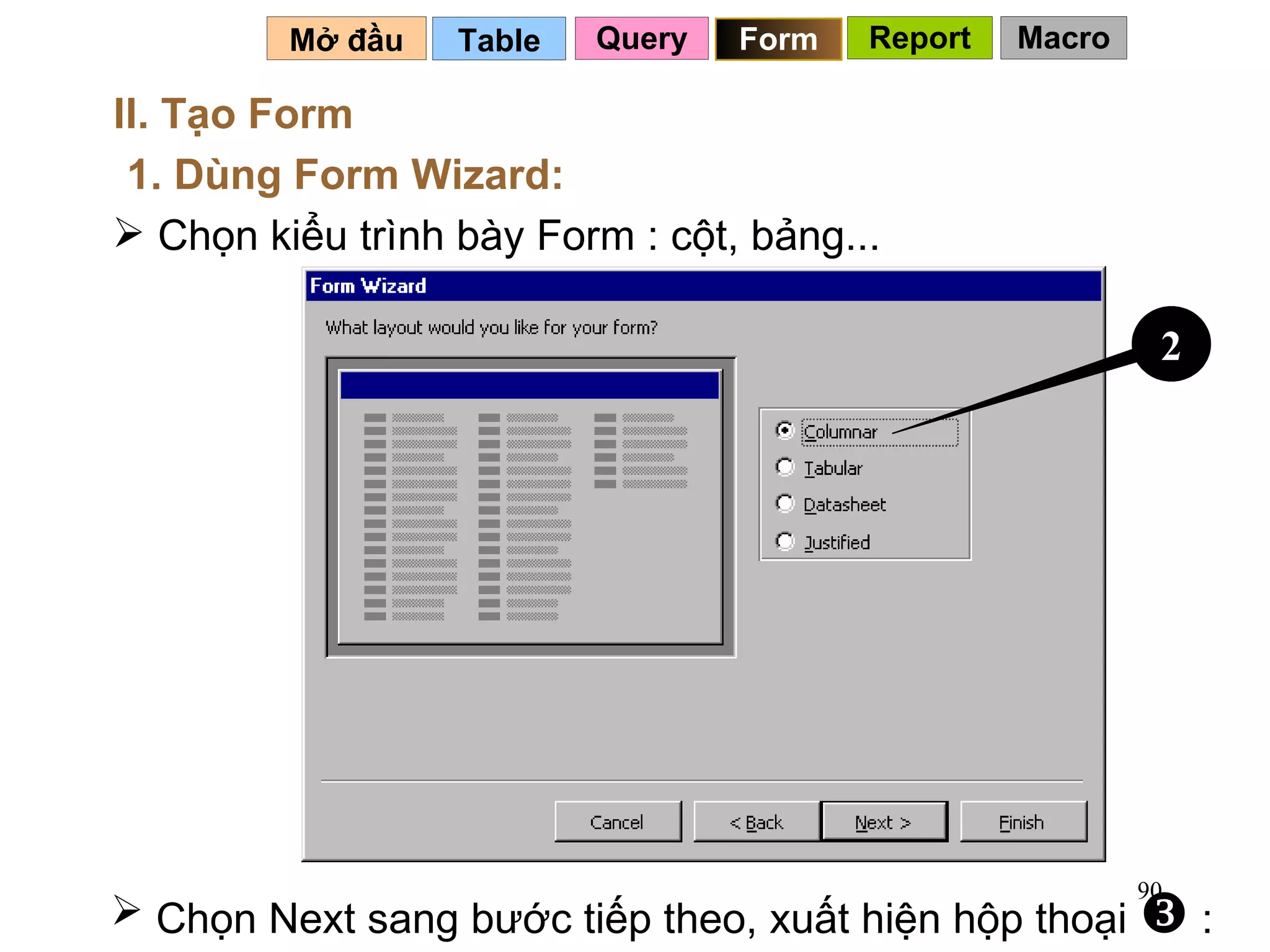 Table   Mở đầu   II. Tạo Form 1. Dùng Form Wizard: Chọn kiểu trình bày Form : cột, bảng... Chọn Next sang bước tiếp theo, xuất hiện hộp thoại    : Query Form 2 Report Macro 