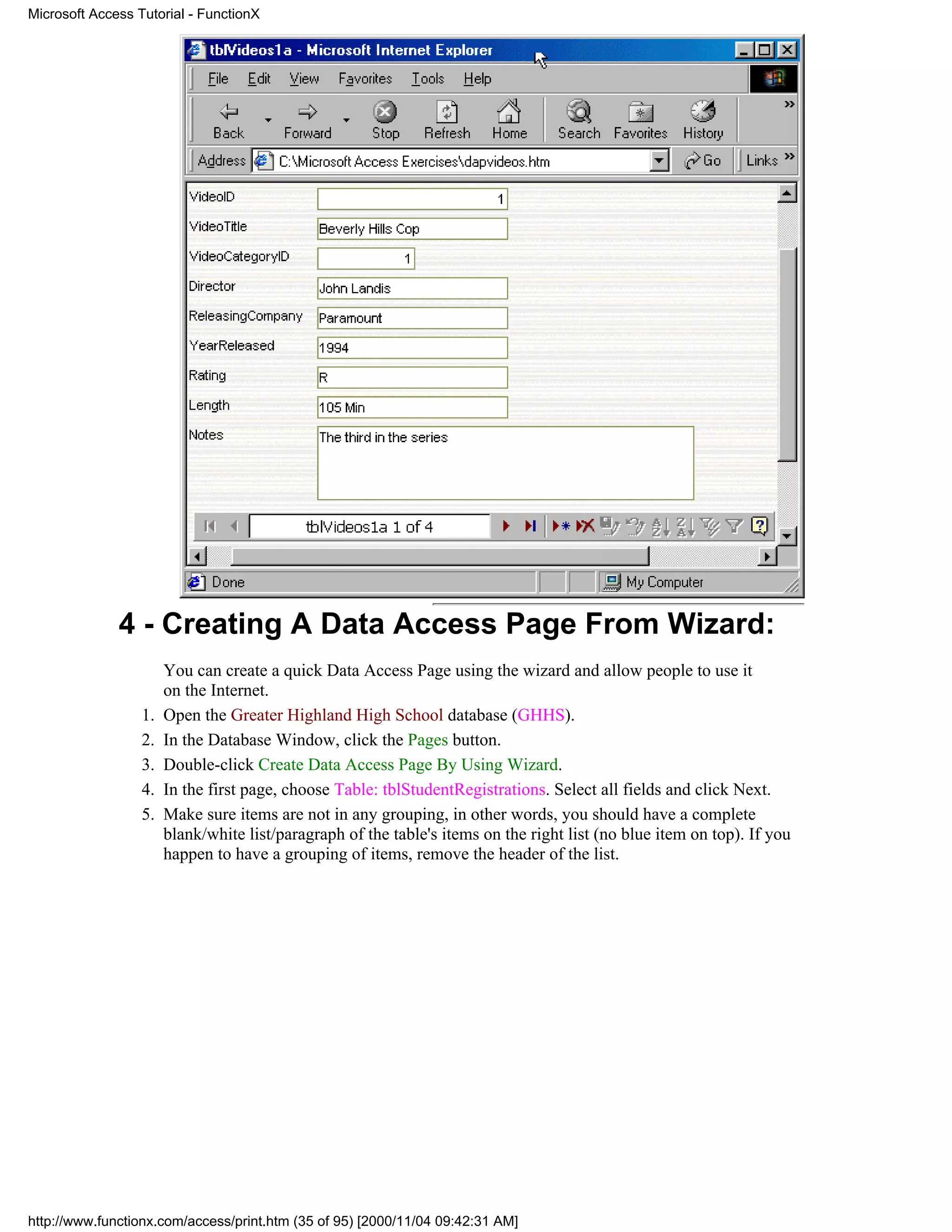 Microsoft Access Tutorial - FunctionX




              4 - Creating A Data Access Page From Wizard:
                       You can create a quick Data Access Page using the wizard and allow people to use it
                       on the Internet.
                  1.   Open the Greater Highland High School database (GHHS).
                  2.   In the Database Window, click the Pages button.
                  3.   Double-click Create Data Access Page By Using Wizard.
                  4.   In the first page, choose Table: tblStudentRegistrations. Select all fields and click Next.
                  5.   Make sure items are not in any grouping, in other words, you should have a complete
                       blank/white list/paragraph of the table's items on the right list (no blue item on top). If you
                       happen to have a grouping of items, remove the header of the list.




http://www.functionx.com/access/print.htm (35 of 95) [2000/11/04 09:42:31 AM]
 