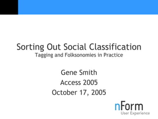 Sorting Out Social Classification Tagging and Folksonomies in Practice Gene Smith Access 2005 October 17, 2005 
