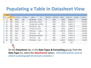Populating a Table in Datasheet View On the  Datasheet  tab, in the  Data Types & Formatting  group, from the  Data Type  list, select the  Attachment   option.  (This field will be used to attach a photograph ID of each customer.) 