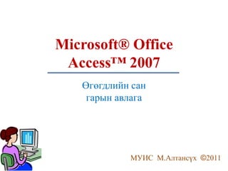 Өгөгдлийн сан
гарын авлага
МУИС М.Алтансүх ©2011
Microsoft® Office
Access™ 2007
 