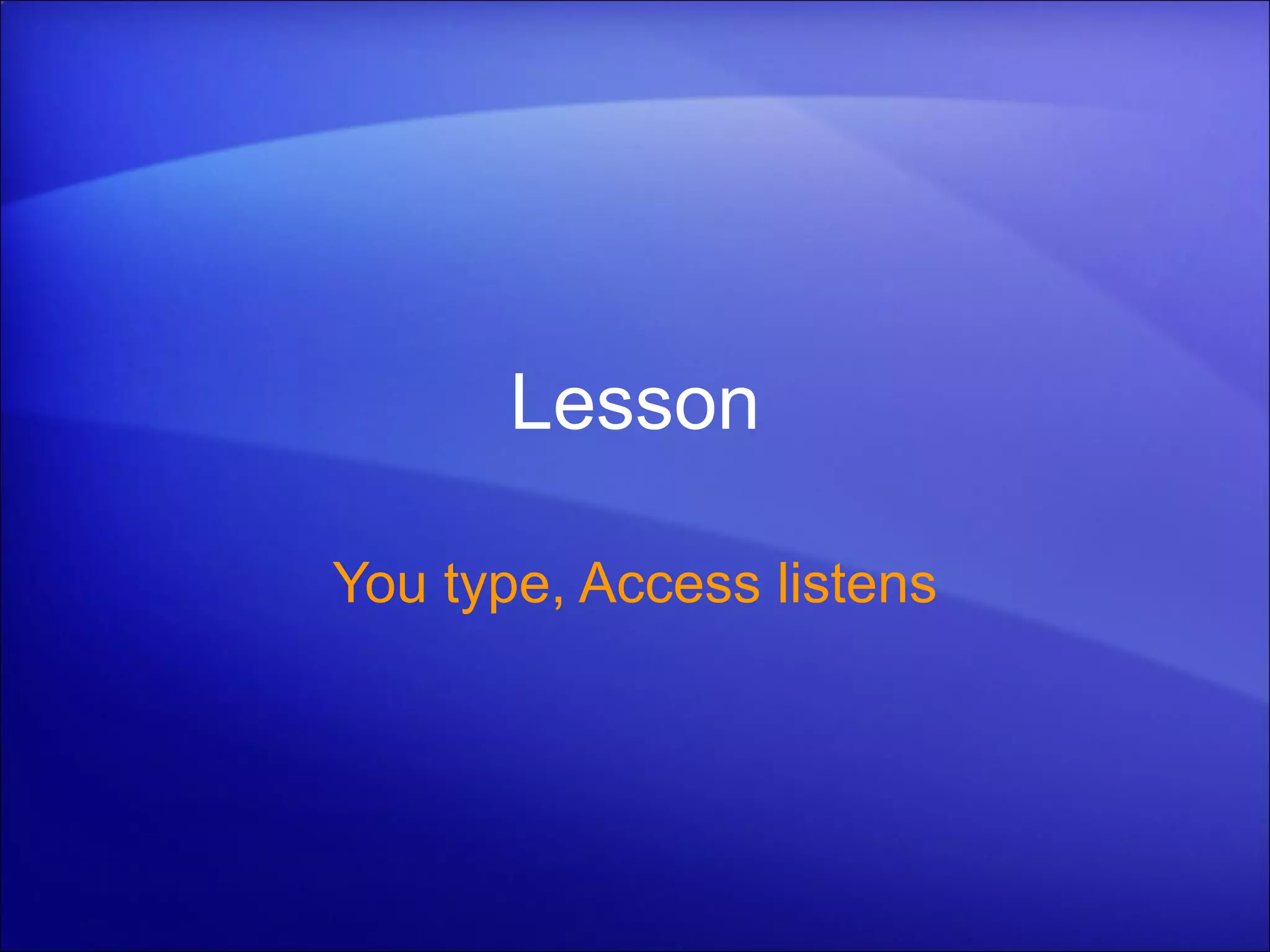 Lesson You type, Access listens 