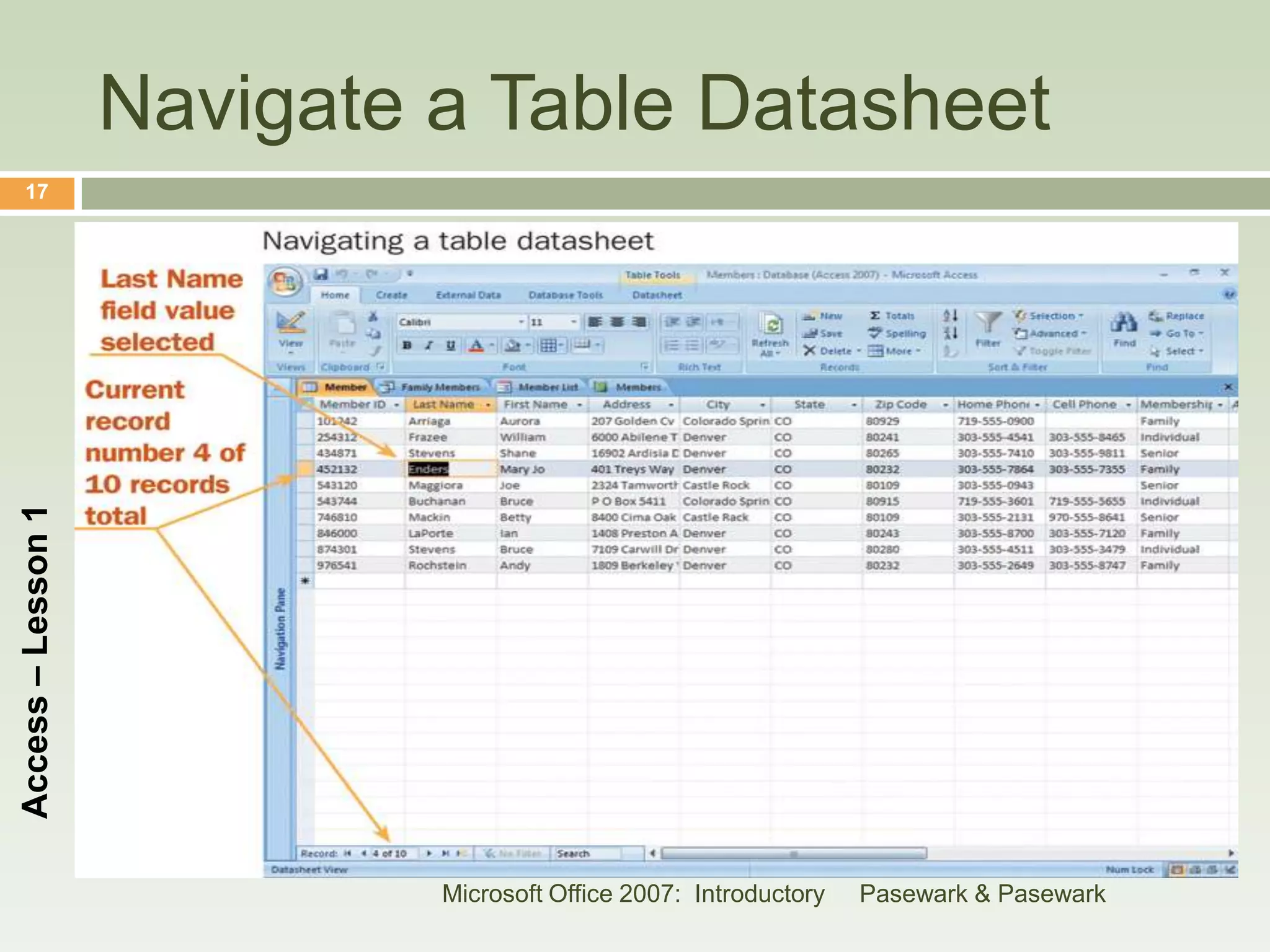 Navigate a Table Datasheet
    17
Access – Lesson 1




                             Microsoft Office 2007: Introductory   Pasewark & Pasewark
 