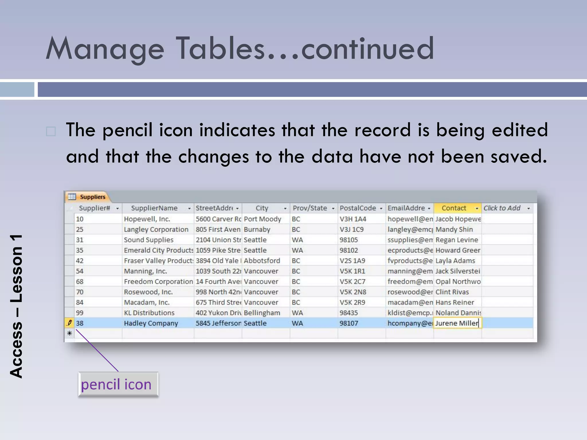 Manage Tables…continued

                       The pencil icon indicates that the record is being edited
                        and that the changes to the data have not been saved.
Access – Lesson 1
 