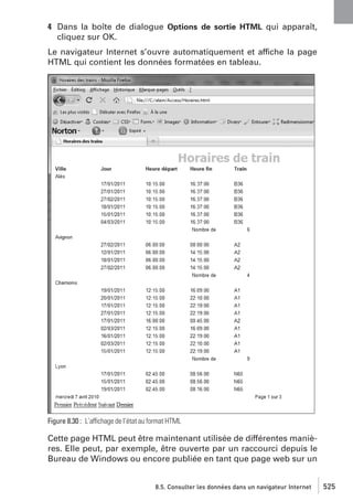 4 Dans la boîte de dialogue Options de sortie HTML qui apparaît,
cliquez sur OK.
Le navigateur Internet s’ouvre automatiquement et affiche la page
HTML qui contient les données formatées en tableau.

Figure 8.30 : L’affichage de l’état au format HTML

Cette page HTML peut être maintenant utilisée de différentes manières. Elle peut, par exemple, être ouverte par un raccourci depuis le
Bureau de Windows ou encore publiée en tant que page web sur un

8.5. Consulter les données dans un navigateur Internet

525

 
