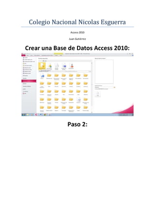 Colegio Nacional Nicolas Esguerra
Access 2010
Juan Gutiérrez
Crear una Base de Datos Access 2010:
Paso 2:
 