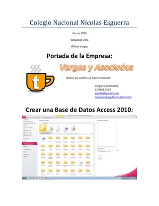 Colegio Nacional Nicolas Esguerra
Access 2010
Sebastian Vela
Wilton Vargas
Portada de la Empresa:
Crear una Base de Datos Access 2010:
 