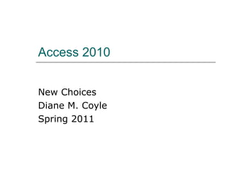 Access 2010 New Choices Diane M. Coyle Spring 2011 