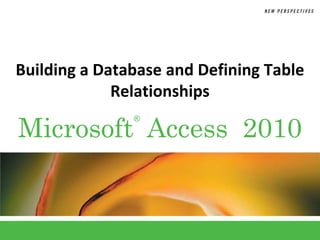 Building a Database and Defining Table
             Relationships

Microsoft Access 2010
               ®
 