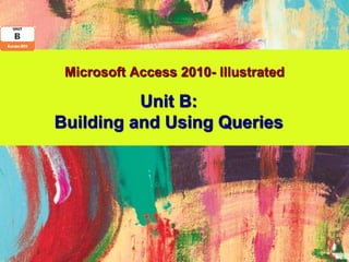 Microsoft Access 2010- Illustrated

          Unit B:
Building and Using Queries
 