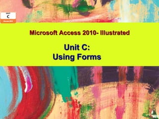 Microsoft Access 2010- Illustrated

         Unit C:
       Using Forms
 