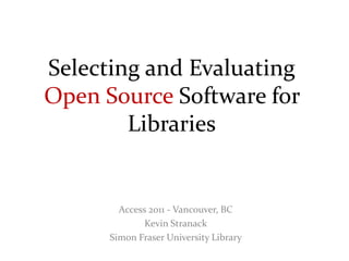 Selecting and Evaluating
Open Source Software for
        Libraries


        Access 2011 - Vancouver, BC
              Kevin Stranack
      Simon Fraser University Library
 