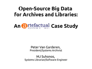 Open-Source Big Data
for Archives and Libraries:

An                        Case Study



          Peter Van Garderen,
         President/Systems Archivist

              MJ Suhonos,
     Systems Librarian/Software Engineer
 