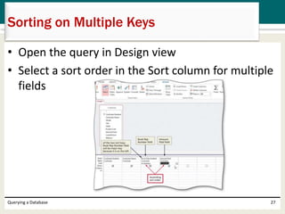 • Open the query in Design view
• Select a sort order in the Sort column for multiple
fields
Querying a Database 27
Sorting on Multiple Keys
 