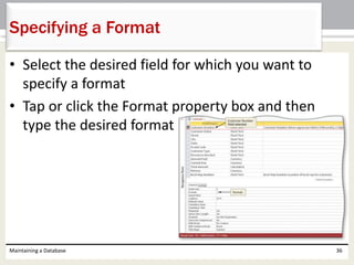 • Select the desired field for which you want to
specify a format
• Tap or click the Format property box and then
type the desired format
Maintaining a Database 36
Specifying a Format
 