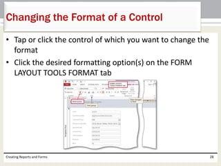• Tap or click the control of which you want to change the
format
• Click the desired formatting option(s) on the FORM
LAYOUT TOOLS FORMAT tab
Creating Reports and Forms 28
Changing the Format of a Control
 