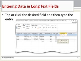• Tap or click the desired field and then type the
entry
Multiple-Table Forms 12
Entering Data in Long Text Fields
 