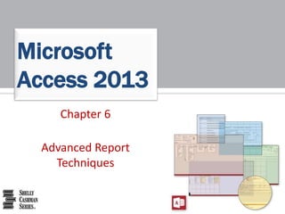 Chapter 6
Advanced Report
Techniques
Microsoft
Access 2013
 