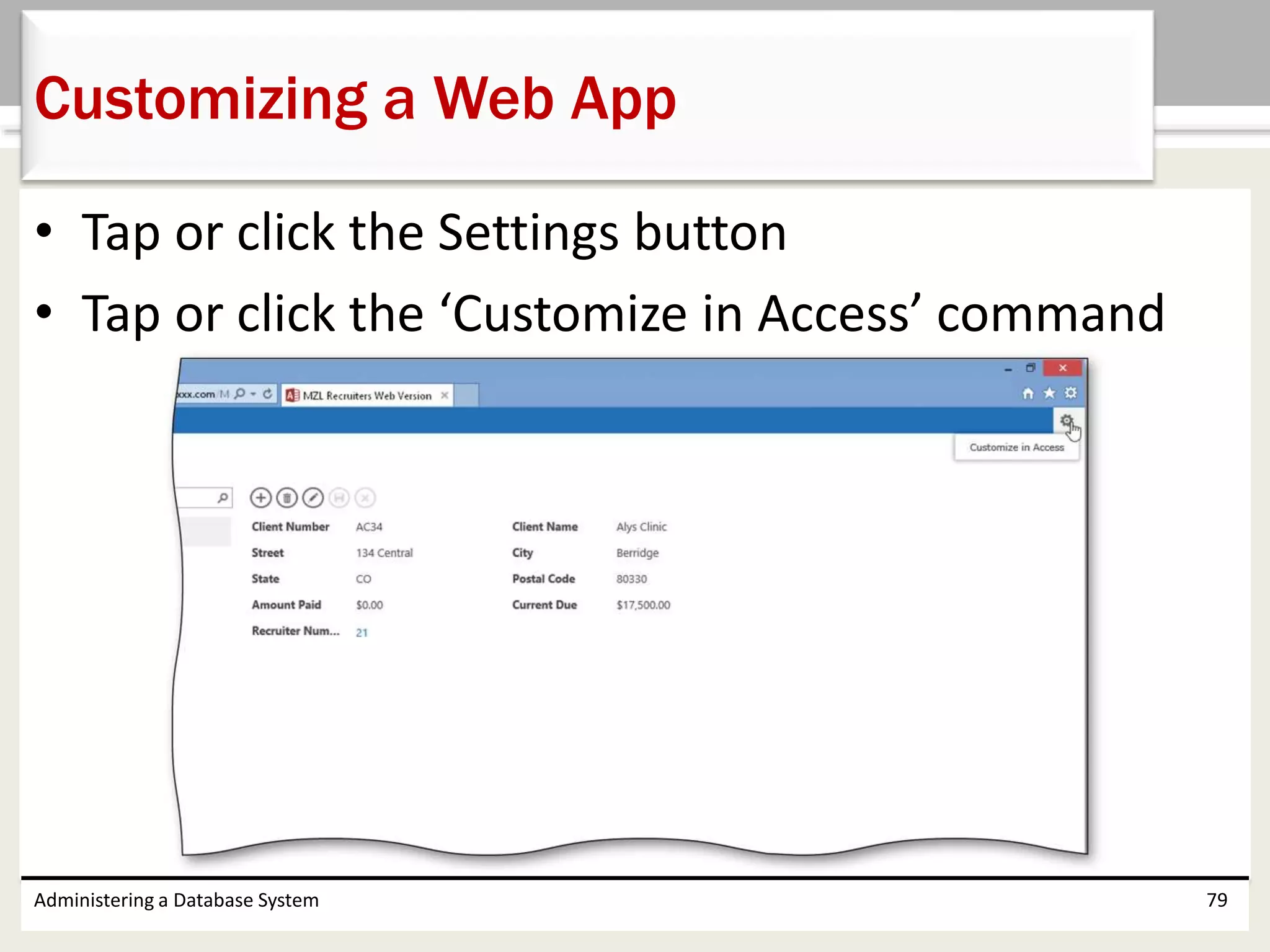 • Tap or click the Settings button
• Tap or click the ‘Customize in Access’ command
Administering a Database System 79
Customizing a Web App
 