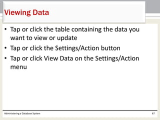 • Tap or click the table containing the data you
want to view or update
• Tap or click the Settings/Action button
• Tap or click View Data on the Settings/Action
menu
Administering a Database System 67
Viewing Data
 