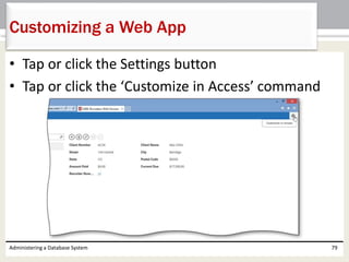 • Tap or click the Settings button
• Tap or click the ‘Customize in Access’ command
Administering a Database System 79
Customizing a Web App
 