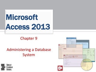 Chapter 9
Administering a Database
System
Microsoft
Access 2013
 