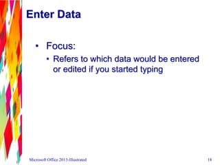 Enter Data
• Focus:
• Refers to which data would be entered
or edited if you started typing
Microsoft Office 2013-Illustrated 18
 