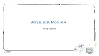 1
Access 2016 Module 4
Using Reports
 