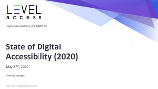Digital Accessibility: It’s All We Do
State of Digital
Accessibility (2020)
May 27th, 2020
Timothy Springer
Level Access | Confidential and Proprietary
 