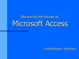 Discovering the Secrets of   Microsoft Access CompuMaster Seminars 