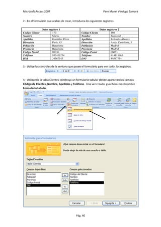 -
) . * /
Datos registro 1 Datos registros 2
Código Cliente 170 Código Cliente 180
Nombre María Nombre Juan José
Apellidos González Pérez Apellidos Redondo Álvarez
Dirección París, 45 Dirección Avda. Castellana, 5
Población Barcelona Población Madrid
Provincia Barcelona Provincia Madrid
Código Postal 08036 Código Postal 06033
Teléfono 933456754 Teléfono 914118965
DNI 34567543 DNI 49567754
# . ' ' #
- % ! ' '
! # *