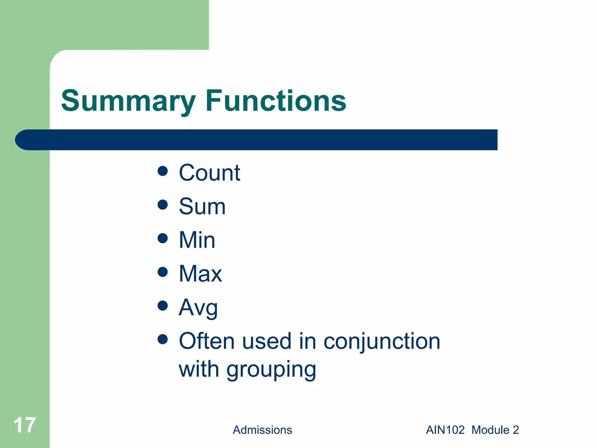 Summary Functions Count Sum Min Max Avg Often used in conjunction with grouping Admissions AIN102  Module 2 