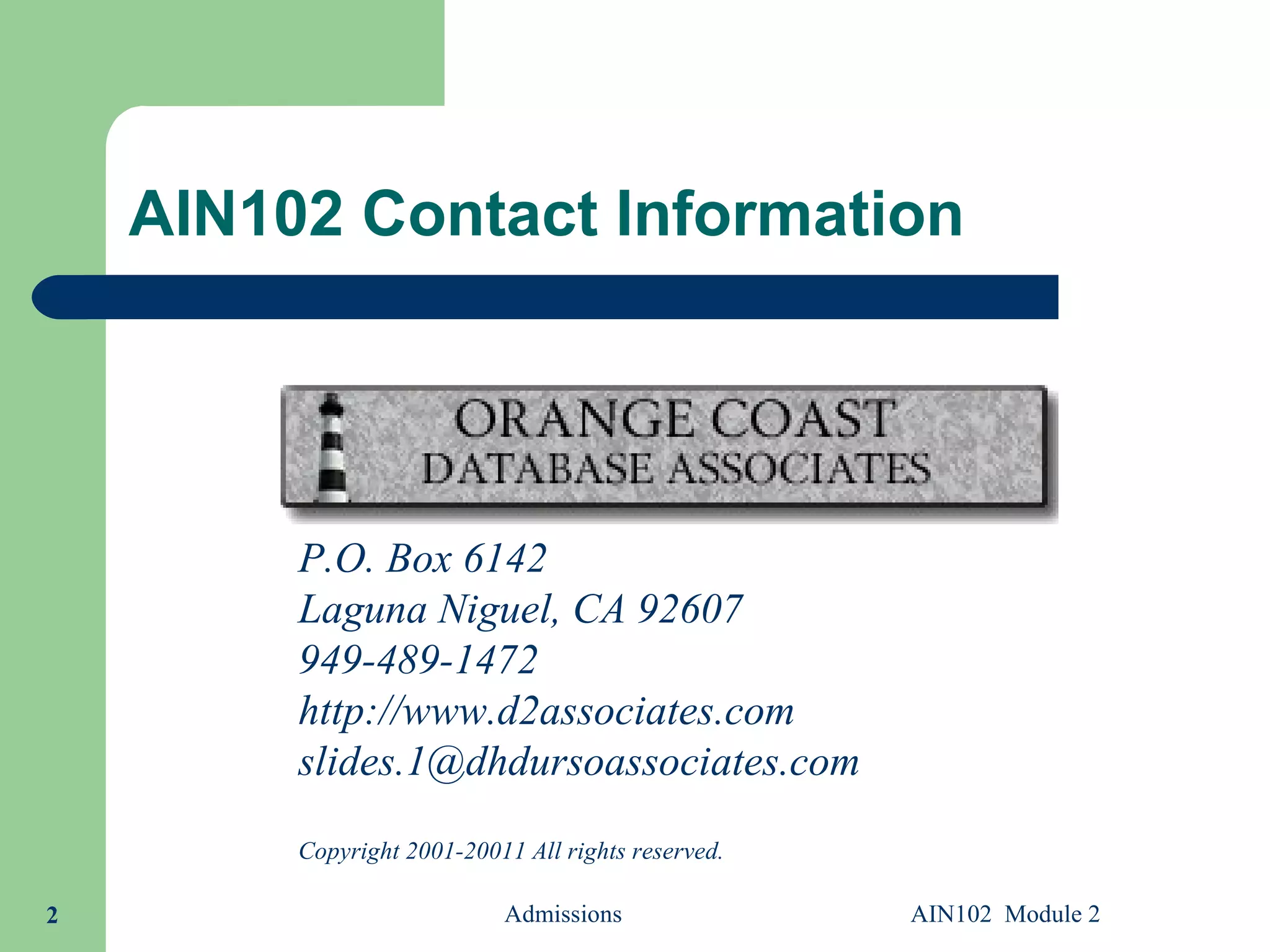 AIN102 Contact Information Admissions AIN102  Module 2 P.O. Box 6142 Laguna Niguel, CA 92607 949-489-1472 http://www.d2associates.com [email_address]   Copyright 2001-20011 All rights reserved. 