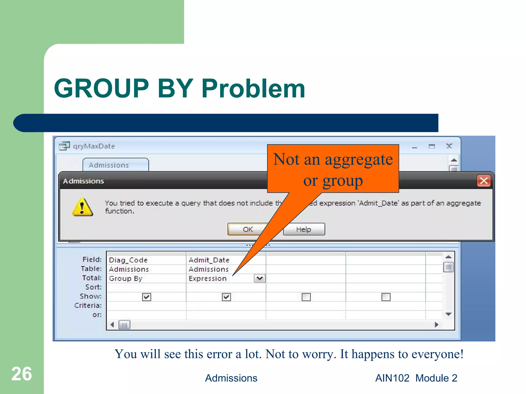 GROUP BY Problem Admissions AIN102  Module 2 Not an aggregate or group You will see this error a lot. Not to worry. It happens to everyone! 